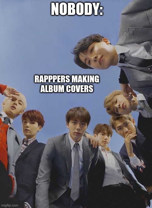 rapppers be like | NOBODY:; RAPPPERS MAKING ALBUM COVERS | image tagged in rappers | made w/ Imgflip meme maker