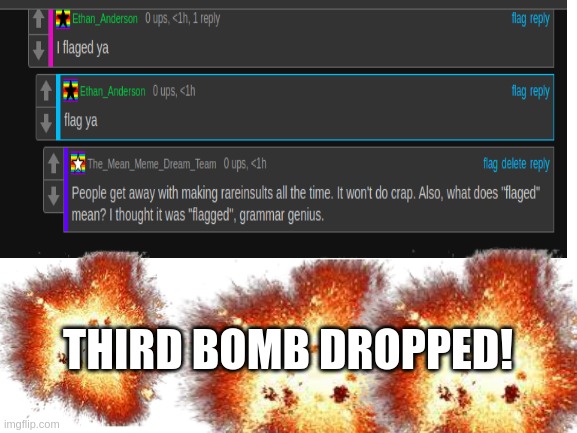BAM! BAM! BAM! THIRD BOMB! | THIRD BOMB DROPPED! | image tagged in haha,roast | made w/ Imgflip meme maker