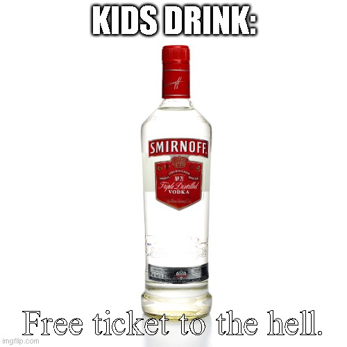 Vodka | KIDS DRINK:; Free ticket to the hell. | image tagged in vodka | made w/ Imgflip meme maker