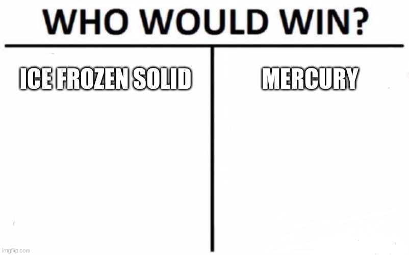 Who Would Win? | ICE FROZEN SOLID; MERCURY | image tagged in memes,who would win | made w/ Imgflip meme maker