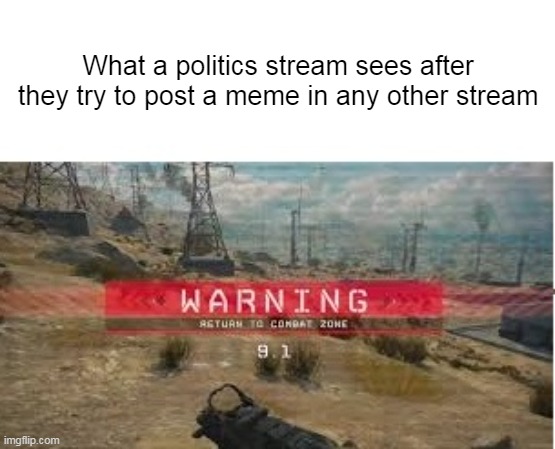 WARNING return to combat zone | What a politics stream sees after they try to post a meme in any other stream | image tagged in warning return to combat zone,memes,politics | made w/ Imgflip meme maker