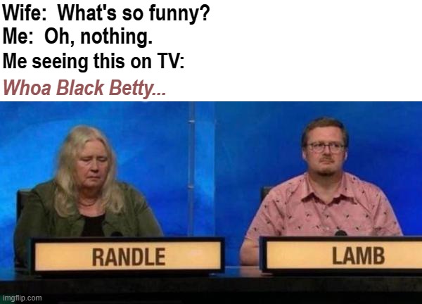Bam Ba Lam Way Down in Alabam' |  Wife:  What's so funny? Me:  Oh, nothing. Me seeing this on TV:; Whoa Black Betty... | image tagged in memes,misheard lyrics,funny,music,southern rock | made w/ Imgflip meme maker