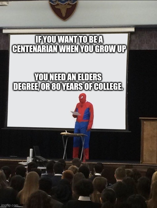 Elders degree for centenarian |  IF YOU WANT TO BE A CENTENARIAN WHEN YOU GROW UP; YOU NEED AN ELDERS DEGREE, OR 80 YEARS OF COLLEGE. | image tagged in college,elders,degree,memes,spiderman,teaching | made w/ Imgflip meme maker