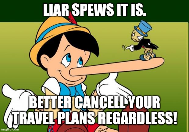Liar | LIAR SPEWS IT IS. BETTER CANCELL YOUR TRAVEL PLANS REGARDLESS! | image tagged in liar | made w/ Imgflip meme maker