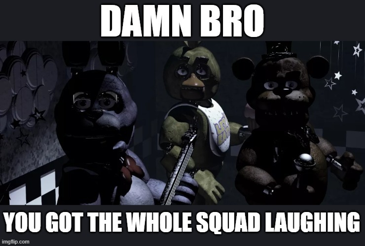 Damn bro, you got the whole squad laughing | image tagged in damn bro you got the whole squad laughing | made w/ Imgflip meme maker