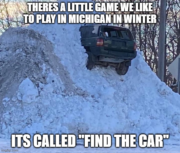 grab your shovels | THERES A LITTLE GAME WE LIKE TO PLAY IN MICHIGAN IN WINTER; ITS CALLED "FIND THE CAR" | image tagged in car stuck in snow | made w/ Imgflip meme maker