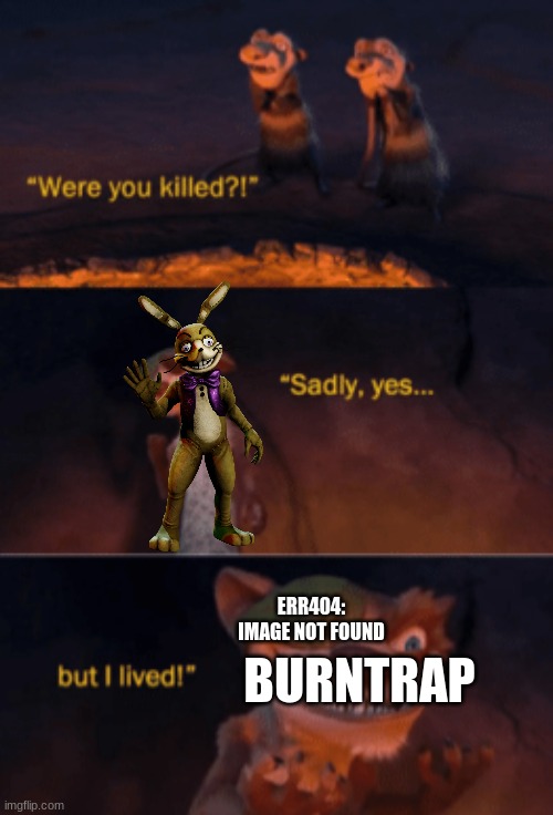 Were you killed | ERR404: IMAGE NOT FOUND BURNTRAP | image tagged in were you killed | made w/ Imgflip meme maker