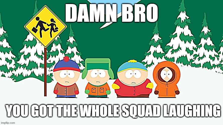 Damn bro you got the whole squad laughing | image tagged in damn bro you got the whole squad laughing | made w/ Imgflip meme maker