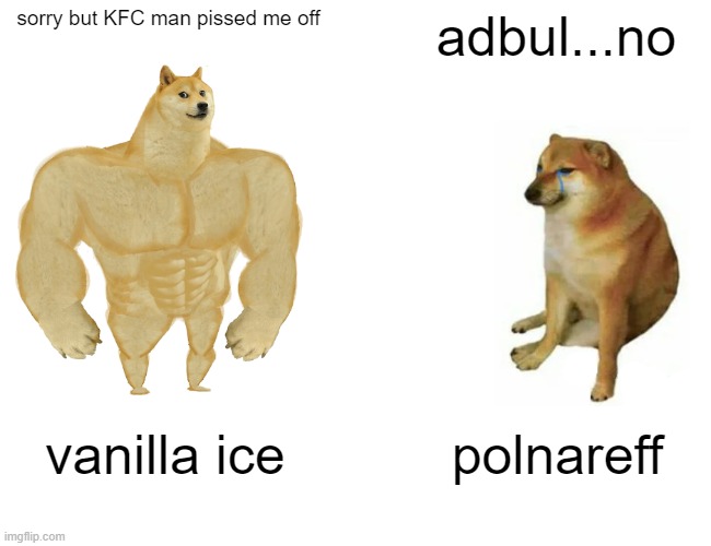 Buff Doge vs. Cheems Meme | sorry but KFC man pissed me off adbul...no vanilla ice polnareff | image tagged in memes,buff doge vs cheems | made w/ Imgflip meme maker
