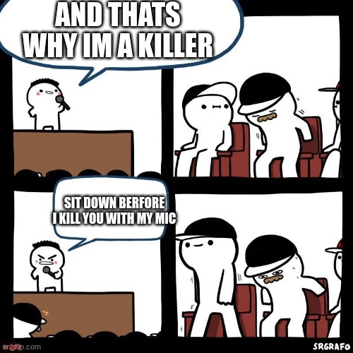 lol | AND THATS WHY IM A KILLER; SIT DOWN BERFORE I KILL YOU WITH MY MIC | image tagged in comic | made w/ Imgflip meme maker