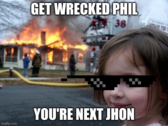 Disaster Girl Meme | GET WRECKED PHIL; YOU'RE NEXT JHON | image tagged in memes,disaster girl | made w/ Imgflip meme maker