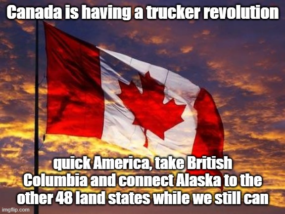 Never let a good angry French population's revolution go to waste | Canada is having a trucker revolution; quick America, take British Columbia and connect Alaska to the other 48 land states while we still can | image tagged in canada,funny | made w/ Imgflip meme maker