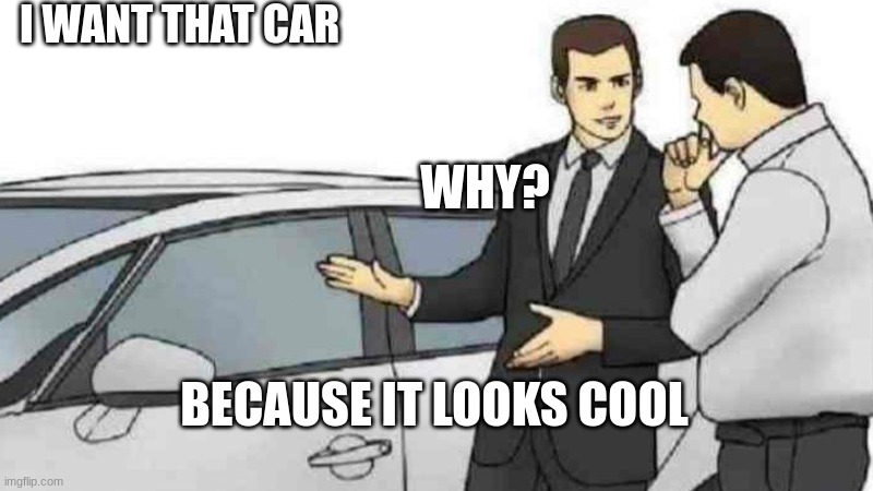 Car Salesman Slaps Roof Of Car | I WANT THAT CAR; WHY? BECAUSE IT LOOKS COOL | image tagged in memes,car salesman slaps roof of car | made w/ Imgflip meme maker