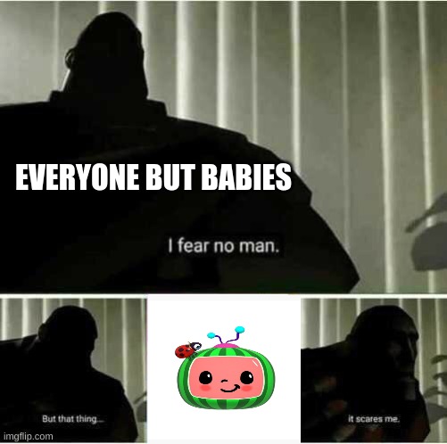 cocomelon is night mare inducing | EVERYONE BUT BABIES | image tagged in i fear no man | made w/ Imgflip meme maker