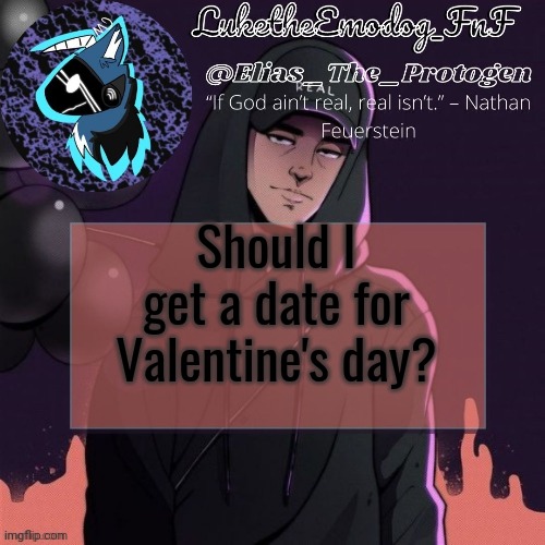 Not a gf/bf , just a date | Should I get a date for Valentine's day? | image tagged in nf temp | made w/ Imgflip meme maker