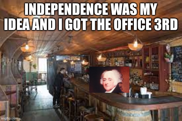 INDEPENDENCE WAS MY IDEA AND I GOT THE OFFICE 3RD | image tagged in president | made w/ Imgflip meme maker