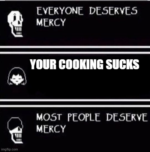 mercy undertale | YOUR COOKING SUCKS | image tagged in mercy undertale | made w/ Imgflip meme maker