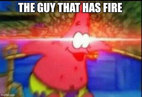 NANI | THE GUY THAT HAS FIRE | image tagged in nani | made w/ Imgflip meme maker
