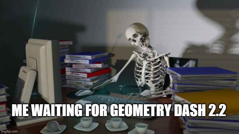 robtop |  ME WAITING FOR GEOMETRY DASH 2.2 | image tagged in geometry dash,funny | made w/ Imgflip meme maker
