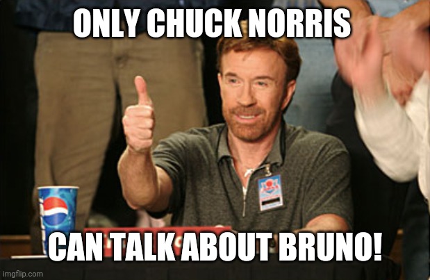 Chuck Norris Approves | ONLY CHUCK NORRIS; CAN TALK ABOUT BRUNO! | image tagged in memes,chuck norris approves,chuck norris | made w/ Imgflip meme maker