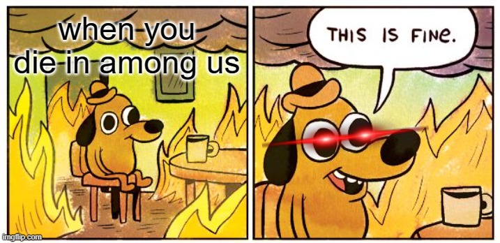 n | when you die in among us | image tagged in memes,this is fine | made w/ Imgflip meme maker