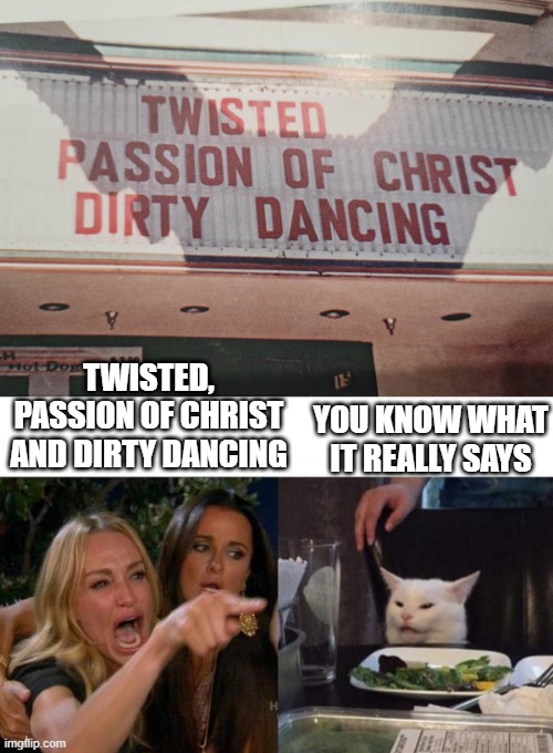 SHE KNOWS | YOU KNOW WHAT IT REALLY SAYS; TWISTED,
PASSION OF CHRIST
AND DIRTY DANCING | image tagged in memes,woman yelling at cat,stupid signs,fail,movies | made w/ Imgflip meme maker
