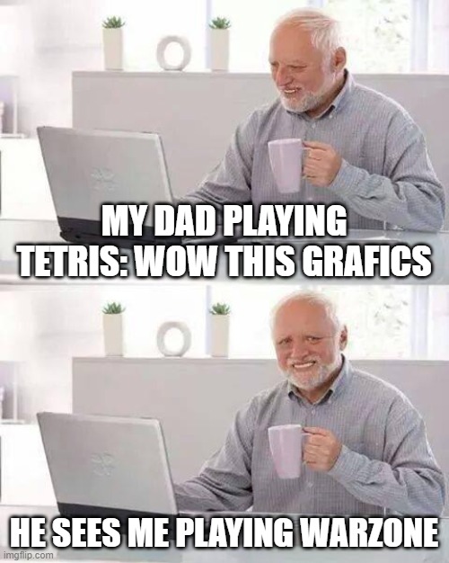 Hide the Pain Harold | MY DAD PLAYING TETRIS: WOW THIS GRAFICS; HE SEES ME PLAYING WARZONE | image tagged in memes,hide the pain harold | made w/ Imgflip meme maker