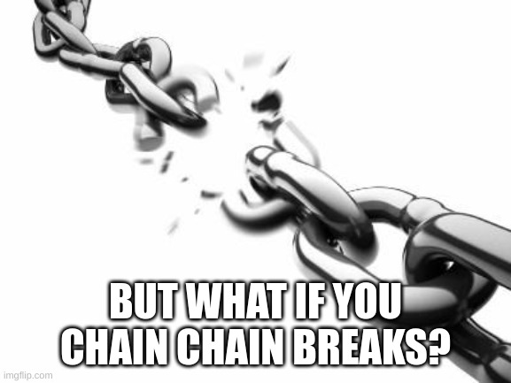BUT WHAT IF YOU CHAIN CHAIN BREAKS? | image tagged in broken chains | made w/ Imgflip meme maker