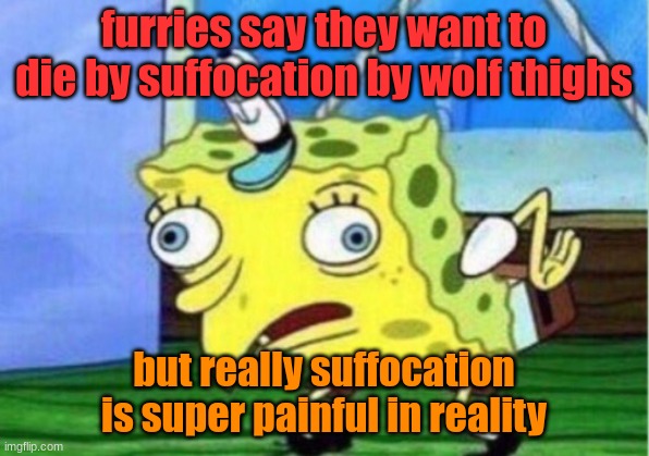 like if you wanna go out painlessly, cyanide might wanna be your option | furries say they want to die by suffocation by wolf thighs; but really suffocation is super painful in reality | image tagged in memes,mocking spongebob | made w/ Imgflip meme maker