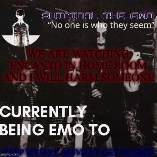 WE ARE WATCHING ENCANTO IN HOME ROOM AND I WILL HARM SOMEONE; KEEP MYSELF ALIVE BY GET SCARED | image tagged in emo | made w/ Imgflip meme maker