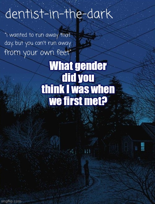 I tricked so many people into thinking I was male lol | What gender did you think I was when we first met? | image tagged in dentist in the dark announcement template | made w/ Imgflip meme maker
