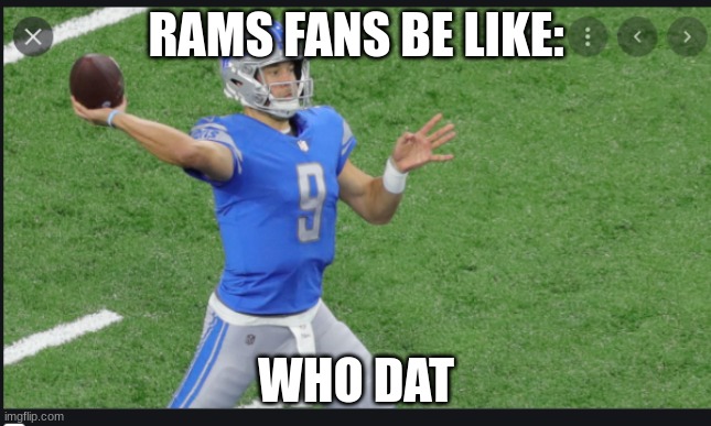 RAMS VS LIONS STAFFORD |  RAMS FANS BE LIKE:; WHO DAT | image tagged in rams,lions | made w/ Imgflip meme maker