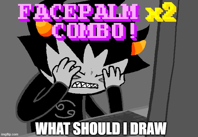 screw animating | WHAT SHOULD I DRAW | image tagged in facepalm x2 combo | made w/ Imgflip meme maker