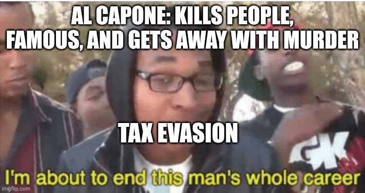 Well | AL CAPONE: KILLS PEOPLE, FAMOUS, AND GETS AWAY WITH MURDER; TAX EVASION | image tagged in i m about to ruin this man s whole career | made w/ Imgflip meme maker