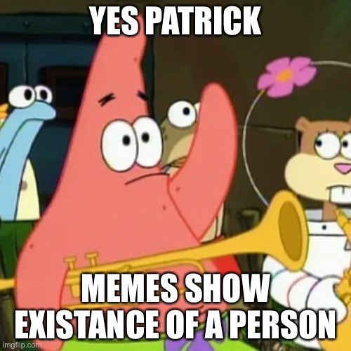 No Patrick |  YES PATRICK; MEMES SHOW EXISTANCE OF A PERSON | image tagged in memes,no patrick | made w/ Imgflip meme maker