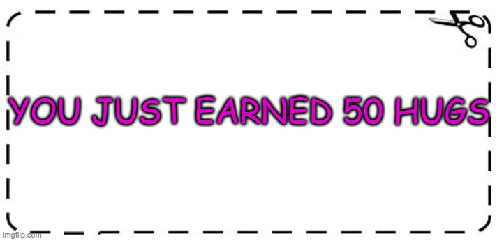 coupon | YOU JUST EARNED 50 HUGS | image tagged in coupon | made w/ Imgflip meme maker