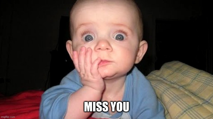 surprised baby | MISS YOU | image tagged in surprised baby | made w/ Imgflip meme maker