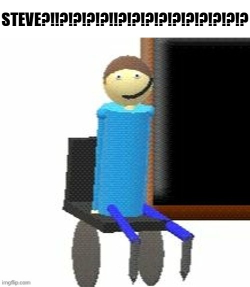 STEVE?!!?!?!?!?!!?!?!?!?!?!?!?!?!?!? | made w/ Imgflip meme maker