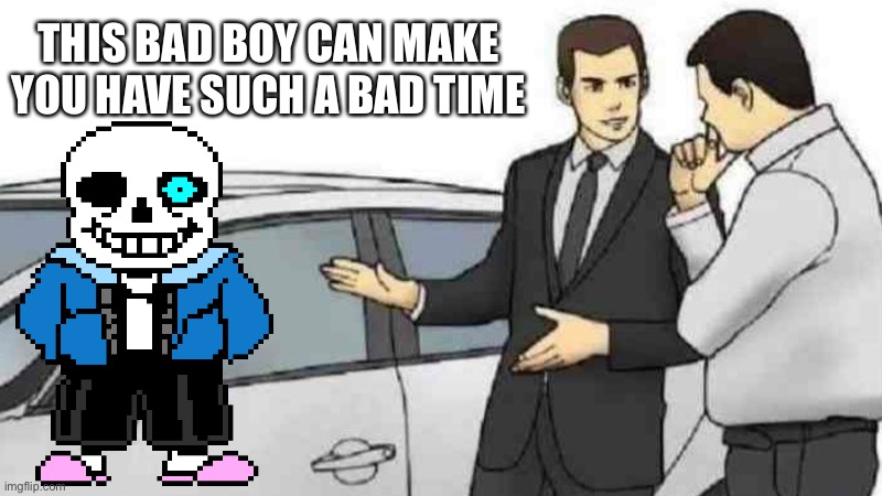 Car Salesman Slaps Roof Of Car | THIS BAD BOY CAN MAKE YOU HAVE SUCH A BAD TIME | image tagged in memes,car salesman slaps roof of car | made w/ Imgflip meme maker