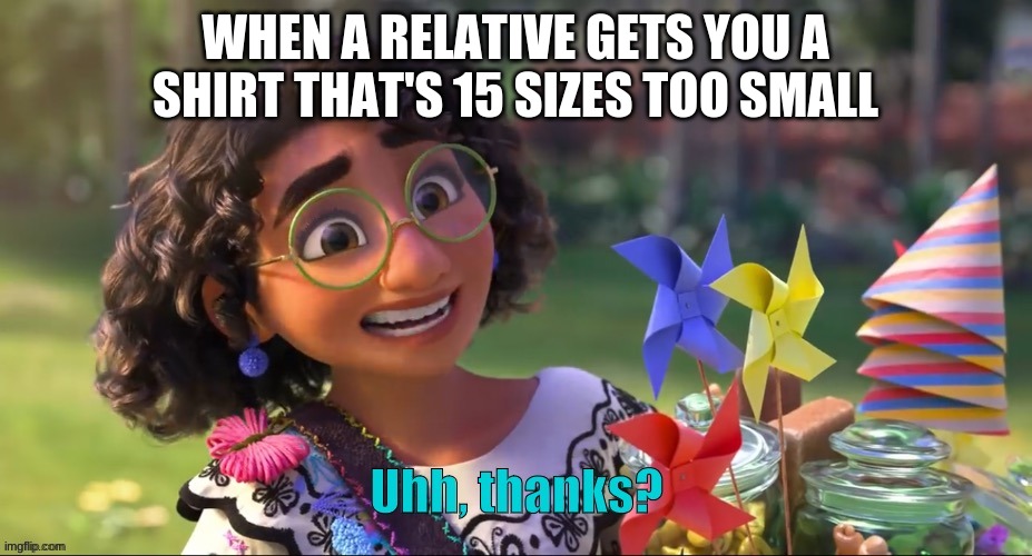 based on a true story | WHEN A RELATIVE GETS YOU A SHIRT THAT'S 15 SIZES TOO SMALL | image tagged in uhh thanks | made w/ Imgflip meme maker
