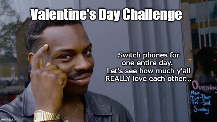 Valentines Challenge | Valentine's Day Challenge; Switch phones for one entire day. 
Let's see how much y'all REALLY love each other... | image tagged in roll safe think about it,switch phones | made w/ Imgflip meme maker