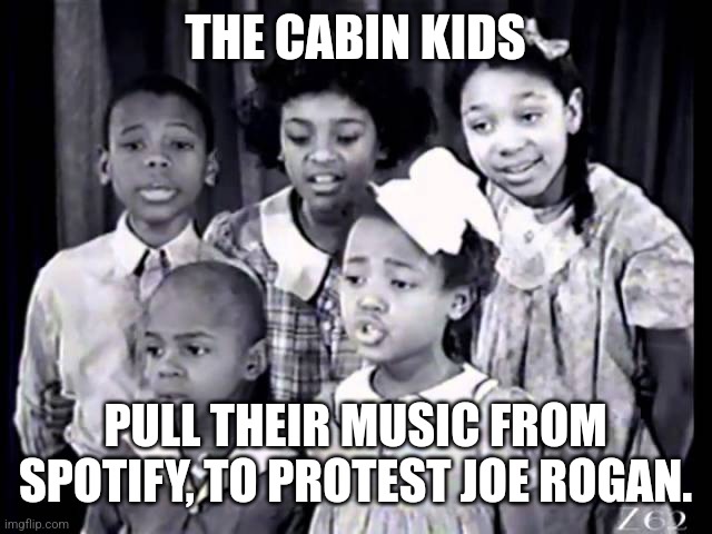 Cabinkids | THE CABIN KIDS; PULL THEIR MUSIC FROM SPOTIFY, TO PROTEST JOE ROGAN. | image tagged in cabin fever | made w/ Imgflip meme maker