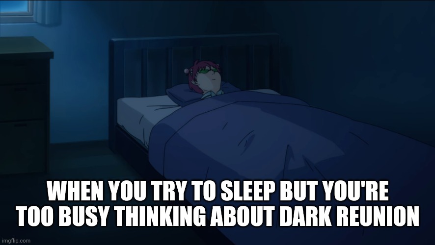 Saiki K. sleeping | WHEN YOU TRY TO SLEEP BUT YOU'RE TOO BUSY THINKING ABOUT DARK REUNION | image tagged in saiki k sleeping | made w/ Imgflip meme maker