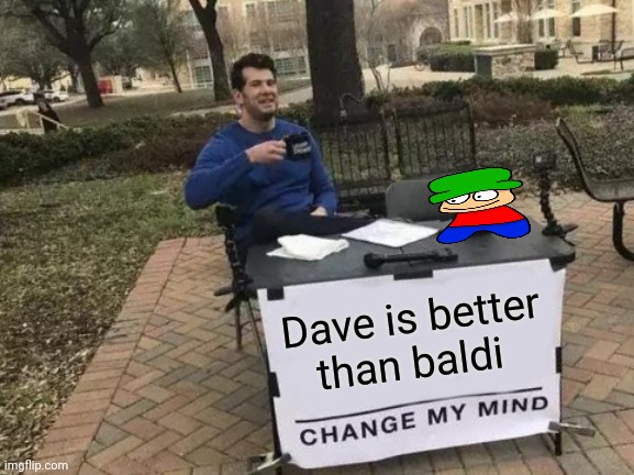 Change My Mind | Dave is better than baldi | image tagged in memes,change my mind | made w/ Imgflip meme maker