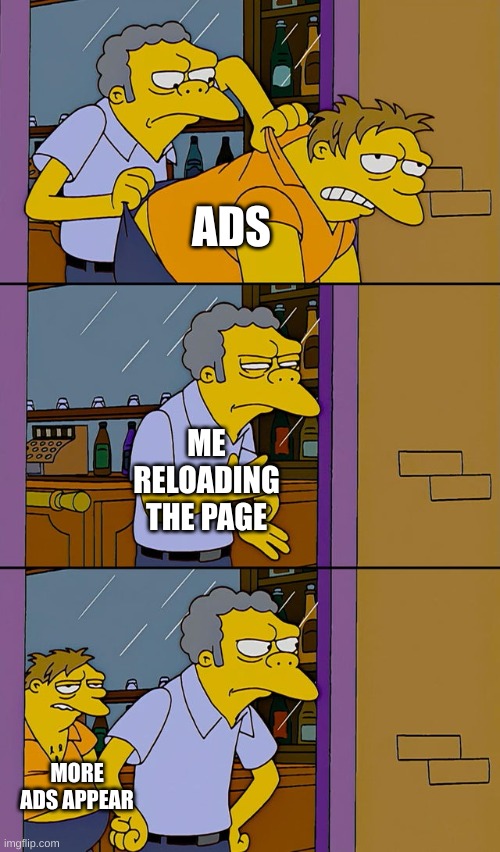 Ads | ADS; ME RELOADING THE PAGE; MORE ADS APPEAR | image tagged in moe throws barney | made w/ Imgflip meme maker