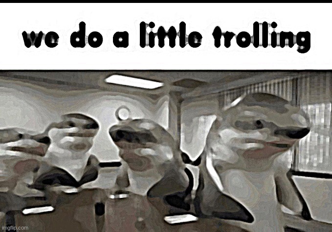 me airplaying ad compilations to my class: | image tagged in we do a little trolling | made w/ Imgflip meme maker