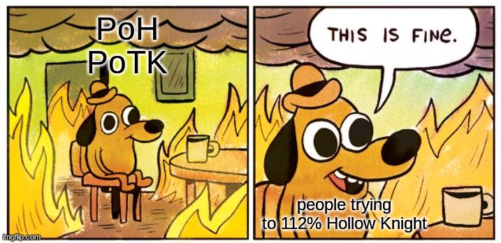 I'm stuck on PoTK, the 4th Pantheon | PoH
PoTK; people trying to 112% Hollow Knight | image tagged in memes,this is fine,hollow knight,poh | made w/ Imgflip meme maker