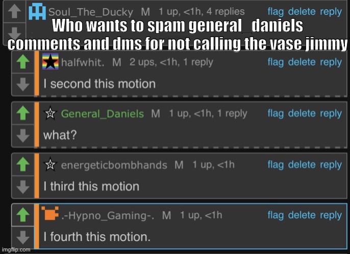 Motion | Who wants to spam general_daniels comments and dms for not calling the vase jimmy | image tagged in motion | made w/ Imgflip meme maker