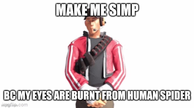 scout drip | MAKE ME SIMP; BC MY EYES ARE BURNT FROM HUMAN SPIDER | image tagged in scout drip | made w/ Imgflip meme maker