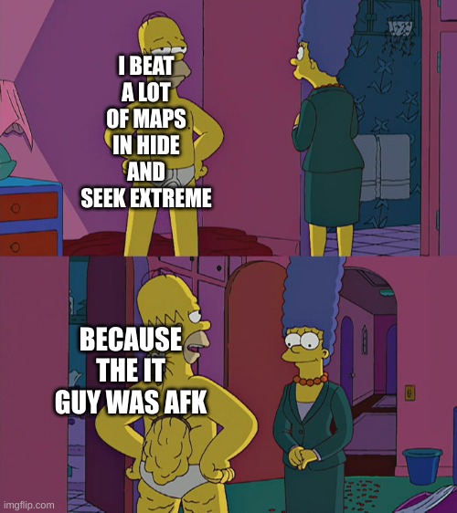 Homer Simpson's Back Fat | I BEAT A LOT OF MAPS IN HIDE AND SEEK EXTREME; BECAUSE THE IT GUY WAS AFK | image tagged in homer simpson's back fat | made w/ Imgflip meme maker